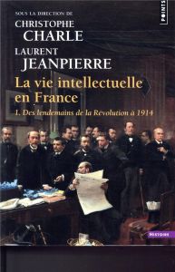 La vie intellectuelle en France. Tome 1, Des lendemains de la Révolution à 1914 - Charle Christophe - Jeanpierre Laurent