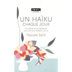 Un haïku chaque jour. Un poème et sa méditation pour être plus présent à la vie - Senk Pascale