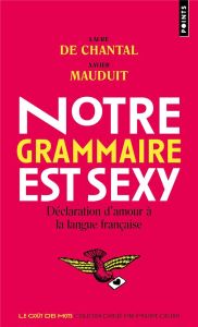 Notre grammaire est sexy. Déclaration d'amour à la langue française - Chantal Laure de - Mauduit Xavier