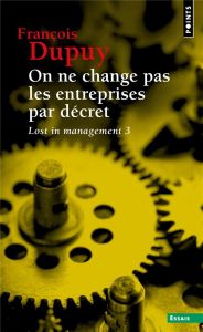 Lost in management. Tome 3, On ne change pas les entreprises par décret - Pour une théorie de l'acti - Dupuy François