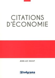 Citations d'économie. 400 citations classées en 13 grands thèmes et 68 problématiques, plus de 100 a - Dagut Jean-Luc
