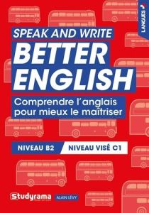 Speak and write better english. Comprendre l'anglais pour mieux le maîtriser - Lévy Alain