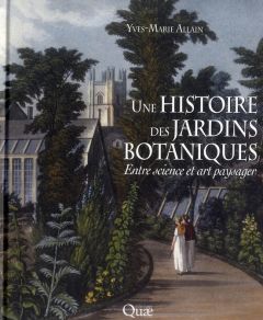 Une histoire des jardins botaniques / Entre science et art paysager - Allain Yves-Marie