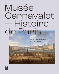 Musée Carnavalet - Histoire de Paris. Un parcours de la préhistoire à nos jours - Guillaume Valérie