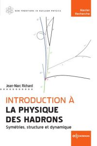 Introduction à la physique des hadrons. Symétries, structure et dynamique - Richard Jean-Marc