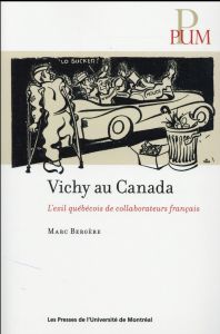 Vichy au Canada. L'exil québécois de collaborateurs français - Bergère Marc