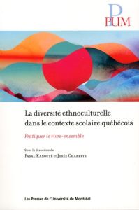 La diversité ethnoculturelle dans le contexte scolaire québécois. Pratiquer le vivre ensemble - Kanouté Fasal - Charette Josée