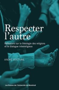 Respecter l'autre. Réflexions sur la théologie des religions et le dialogue interreligieux - Couture André
