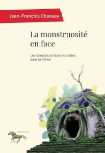 La monstruosité en face. Les sciences et leurs monstres dans la fiction - Chassay Jean-François