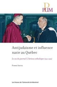 Antijudaïsme et influence nazie au Québec. Le cas du journal L'Action catholique de Québec 1931-1939 - Anctil Pierre