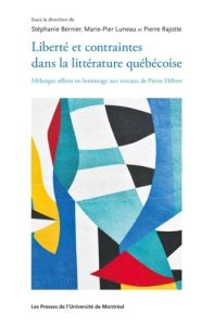 Liberté et contraintes dans la littérature québécoise. Mélanges offerts en hommage aux travaux de Pi - Bernier Stéphanie - Luneau Marie-Pier - Rajotte Pi