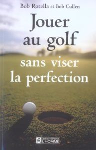 Jouer au golf sans viser la perfection - Cullen Bob - Rotella Mimmo - Vaillancourt Jacques