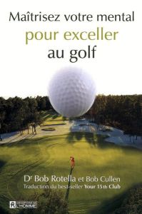 Maîtrisez votre mental pour exceller au golf - Rotella Bob - Cullen Bob - Vaillancourt Jacques