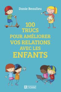 100 trucs pour améliorer vos relations avec les enfants - Beaulieu Danie