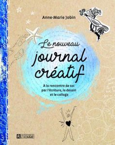 Le nouveau journal créatif. A la rencontre de soi par l'écriture, le dessin et le collage - Jobin Anne-Marie