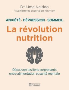 La révolution nutrition. Anxiété, dépression, sommeil. Découvrez les liens surprenants entre aliment - Naidoo Uma - Sasseville Louise