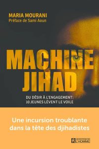 Machine jihad - Du désir à l'engagement : 10 jeunes lèvent le voile - Mourani Maria - Aoun Sami