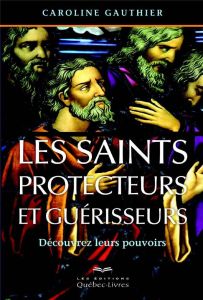 Les saints protecteurs et guérisseurs. Découvrez leurs pouvoirs, 4e édition - Gauthier Caroline