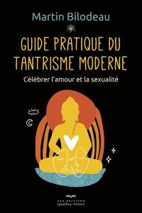 Guide pratique du tantrisme moderne. Célébrer l'amour et la sexualité - Bilodeau Martin