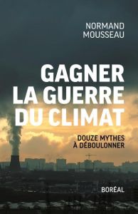 Gagner la guerre du climat. Douze mythes à déboulonner - Mousseau Normand