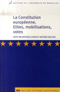 La Constitution européenne. Elites, mobilisations, votes - Cohen Antonin - Vauchez Antoine - Stone Sweet Alec