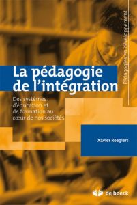 La pédagogie de l'intégration. Des systèmes d'éducation et de formation au coeur de nos sociétés - Roegiers Xavier