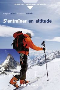 S'entraîner en altitude. Mécanismes, méthodes, exemples, conseils pratiques - Millet Grégoire - Schmitt Laurent