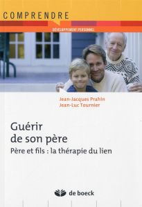 Guérir de son père. Père et fils : la thérapie du lien, 2e édition - Prahin Jean-Jacques - Tournier Jean-Luc