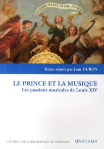 Le prince et la musique. Les passions musicales de Louis XIV - Duron Jean