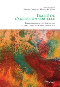 Traité de l'agression sexuelle. Théories explicatives, évaluation et traitement des agresseurs sexue - Cortoni Franca - Pham Thierry H.