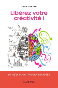 Libérez votre créativité. 50 idées pour trouver des idées - Duncan Kevin - Earls Mark - Fauville Astrid - Mol
