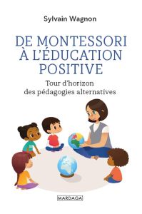 De Montessori à l'éducation positive. Tour d'horizon des pédagogies alternatives - Wagnon Sylvain