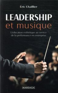 Leadership et musique. L'éducation esthétique au service de la performance en entreprise - Chaillier Eric