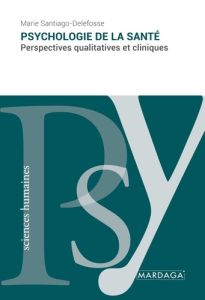 Psychologie de la santé. Perspectives qualitatives et cliniques - Santiago-Delefosse Marie