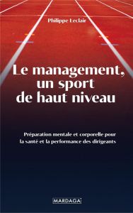 Le management, un sport de haut niveau. Préparation mentale et corporelle pour la santé et la perfor - Leclair Philippe - Coret Denis - Oudin Emeric