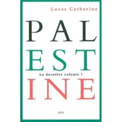 Palestine, la derniere colonie ? - Catherine Lucas