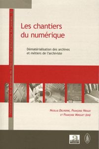 Les chantiers du numérique. Dématérialisation des archives et métiers de l'archiviste - Delpierre Nicolas - Hiraux Françoise - Mirguet Fra