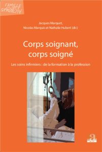 Corps soignant, corps soigné. Les soins infirmiers : de la formation à la profession - Marquet Jacques - Hubert Nathalie - Marquis Nicola