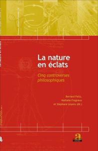 La nature en éclats. Cinq controverses philosophiques - Feltz Bernard - Frogneux Nathalie - Leyens Stéphan