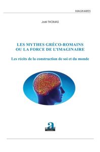 Les mythes gréco-romains ou la force de l'imaginaire. Les récits de la construction de soi et du mon - Thomas Joël - Deproost Paul-Augustin