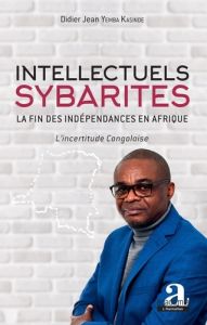Intellectuels sybarites : la fin des indépendances en Afrique. L'incertitude congolaise - Yemba Kasinde Didier Jean - Bongeli Yeikelo ya Ato