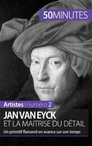 Jan Van Eyck et la maîtrise du détail. Un primitif flamand en avance sur son temps - Muller Céline