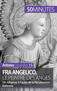 Fra Angelico, le peintre des anges. Un religieux à l'aube de la Renaissance italienne - Blondeau-Morizot Caroline