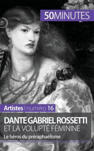 Dante Gabriel Rossetti et la volupté féminine. Le héros du préraphaélisme - Lesage Anne-Sophie