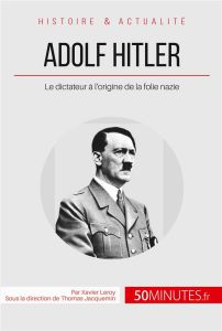 Adolf hitler et la folie nazie. La naissance d'un monstre - Leroy Xavier - Jacquemin Thomas
