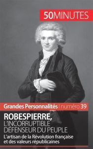 Robespierre. L'artisan de la Révolution française et des valeurs républicaines - Lefèvre Benoît