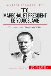 Tito, maréchal et président de Yougoslavie. Destins croisés d'un homme et d'un Etat - Brassart Pierre - Floch Aurélie Le