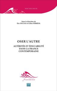 Oser l'autre. Altérités et éducabilité dans la France contemporaine - Dugas Eric - Ferréol Gilles
