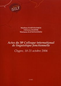 Actes du 30e Colloque international de linguistique fonctionnelle. Chypre, 18-21 octobre 2006 - Karyolemou Marilena - Baider Fabienne - Katsoyanno