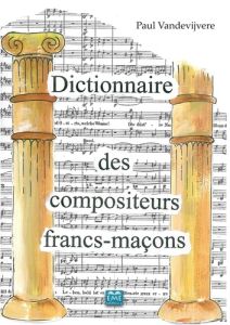 Dictionnaire des compositeurs francs-maçons. Un lexique maçonnique - Vandevijvere Paul